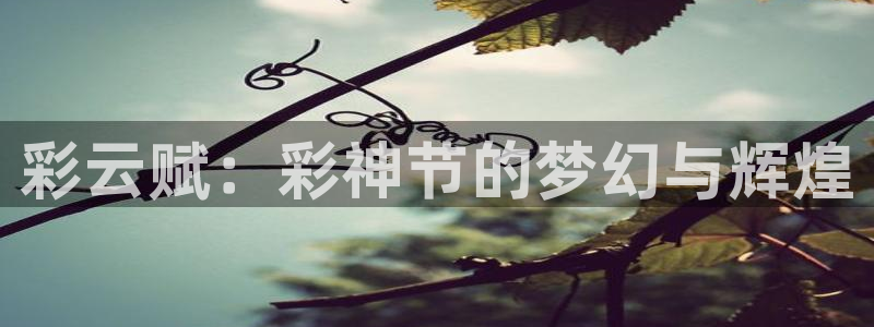 壹号官网app下载安装：彩云赋：彩神节的梦幻与辉煌